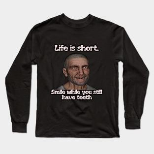 Life is short. Smile while you still have teeth Long Sleeve T-Shirt